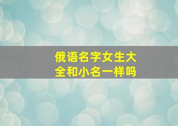 俄语名字女生大全和小名一样吗