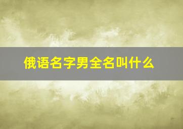 俄语名字男全名叫什么