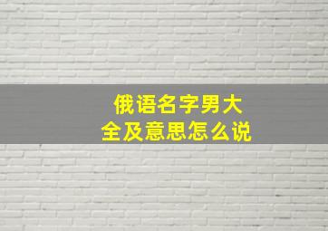 俄语名字男大全及意思怎么说