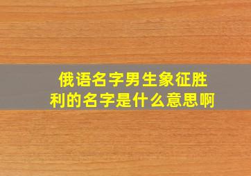 俄语名字男生象征胜利的名字是什么意思啊