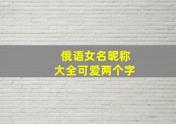 俄语女名昵称大全可爱两个字