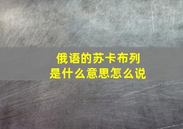 俄语的苏卡布列是什么意思怎么说