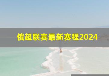 俄超联赛最新赛程2024