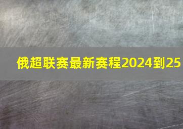 俄超联赛最新赛程2024到25