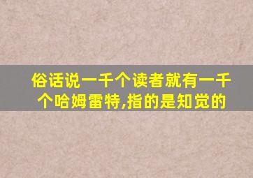 俗话说一千个读者就有一千个哈姆雷特,指的是知觉的