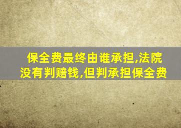 保全费最终由谁承担,法院没有判赔钱,但判承担保全费