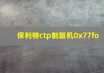 保利特ctp制版机0x77fo