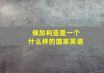 保加利亚是一个什么样的国家英语