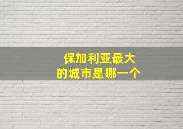 保加利亚最大的城市是哪一个