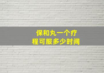 保和丸一个疗程可服多少时间