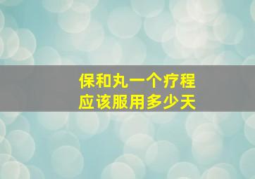 保和丸一个疗程应该服用多少天