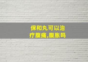 保和丸可以治疗腹痛,腹胀吗