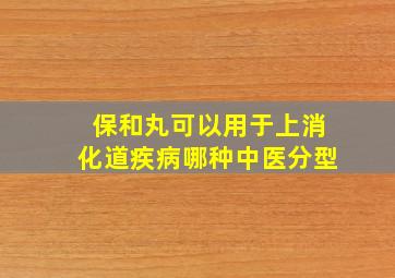 保和丸可以用于上消化道疾病哪种中医分型