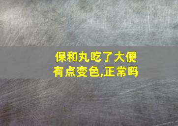 保和丸吃了大便有点变色,正常吗