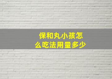 保和丸小孩怎么吃法用量多少