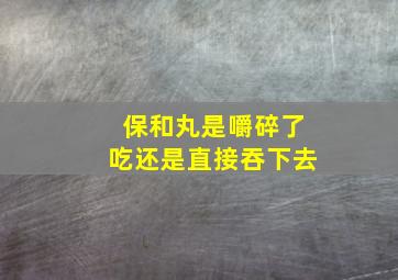 保和丸是嚼碎了吃还是直接吞下去