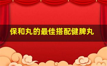 保和丸的最佳搭配健脾丸