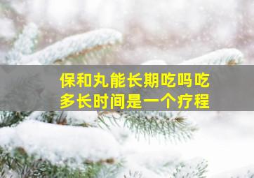 保和丸能长期吃吗吃多长时间是一个疗程