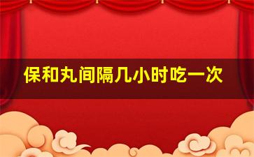 保和丸间隔几小时吃一次