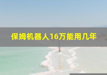 保姆机器人16万能用几年