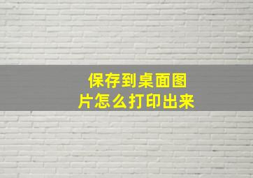 保存到桌面图片怎么打印出来