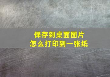 保存到桌面图片怎么打印到一张纸