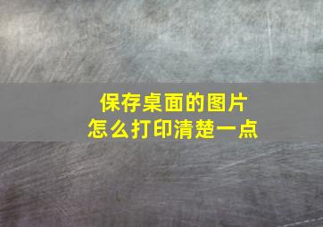 保存桌面的图片怎么打印清楚一点