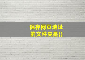 保存网页地址的文件夹是()