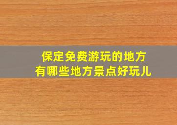 保定免费游玩的地方有哪些地方景点好玩儿