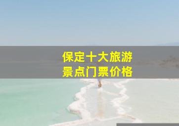 保定十大旅游景点门票价格