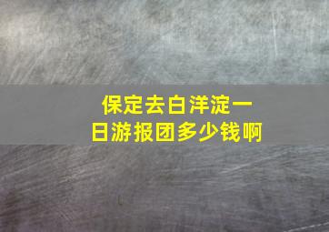 保定去白洋淀一日游报团多少钱啊