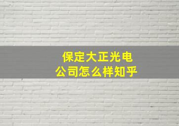 保定大正光电公司怎么样知乎