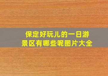 保定好玩儿的一日游景区有哪些呢图片大全