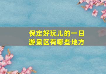 保定好玩儿的一日游景区有哪些地方