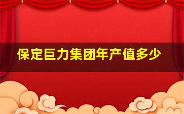 保定巨力集团年产值多少