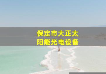 保定市大正太阳能光电设备