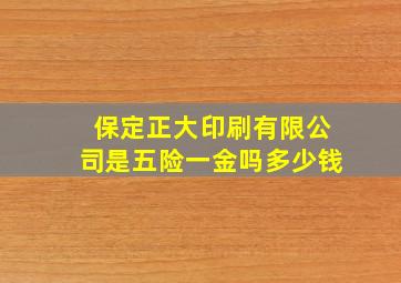 保定正大印刷有限公司是五险一金吗多少钱