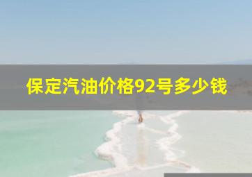 保定汽油价格92号多少钱