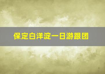 保定白洋淀一日游跟团