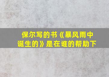 保尔写的书《暴风雨中诞生的》是在谁的帮助下