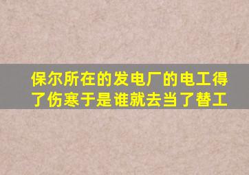 保尔所在的发电厂的电工得了伤寒于是谁就去当了替工