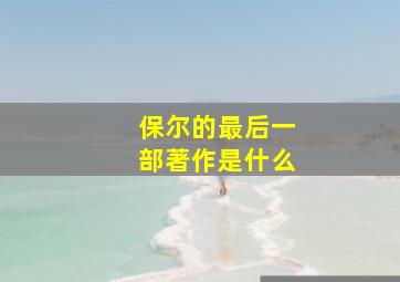 保尔的最后一部著作是什么