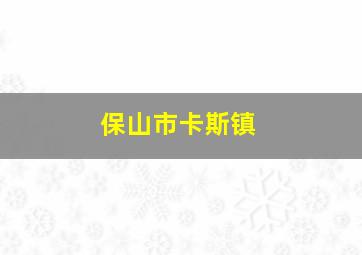 保山市卡斯镇