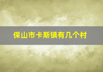 保山市卡斯镇有几个村