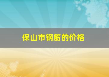 保山市钢筋的价格