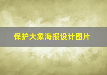 保护大象海报设计图片