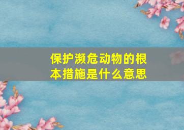 保护濒危动物的根本措施是什么意思