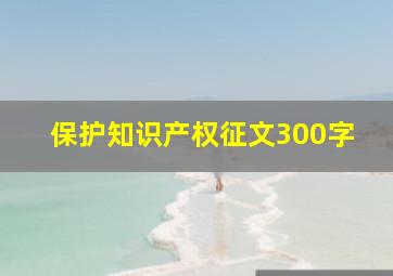 保护知识产权征文300字