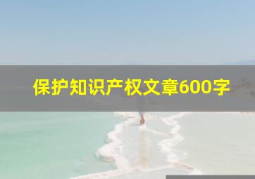 保护知识产权文章600字