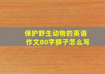 保护野生动物的英语作文80字狮子怎么写